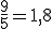 \frac{9}{5}=1,8